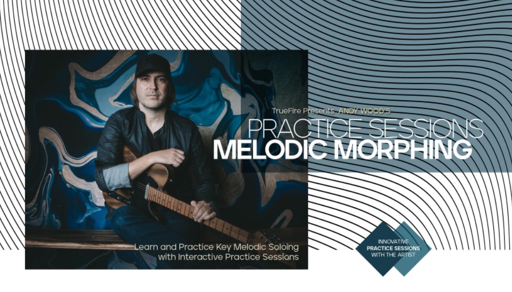 Truefire Andy Wood’s Practice Sessions: Melodic Morphing [TUTORiAL] (Premium)