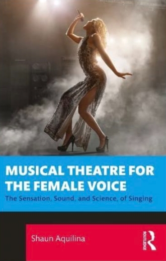 Shaun Aquilina Musical Theatre for the Female Voice The Sensation Sound and Science of Singing (Premium)